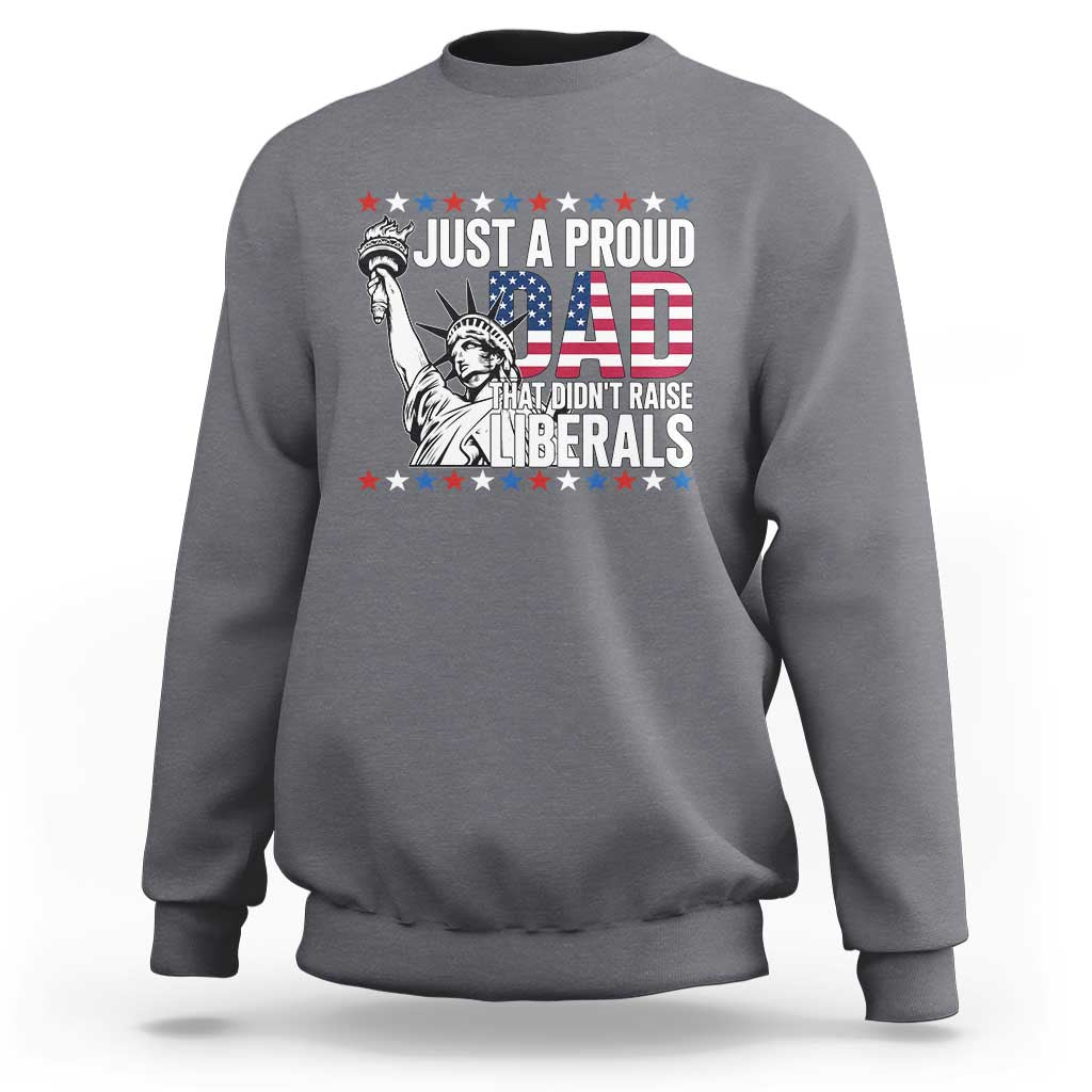 Just A Proud Dad that Didn't Raise Liberals Sweatshirt Funny Dad Man Saying