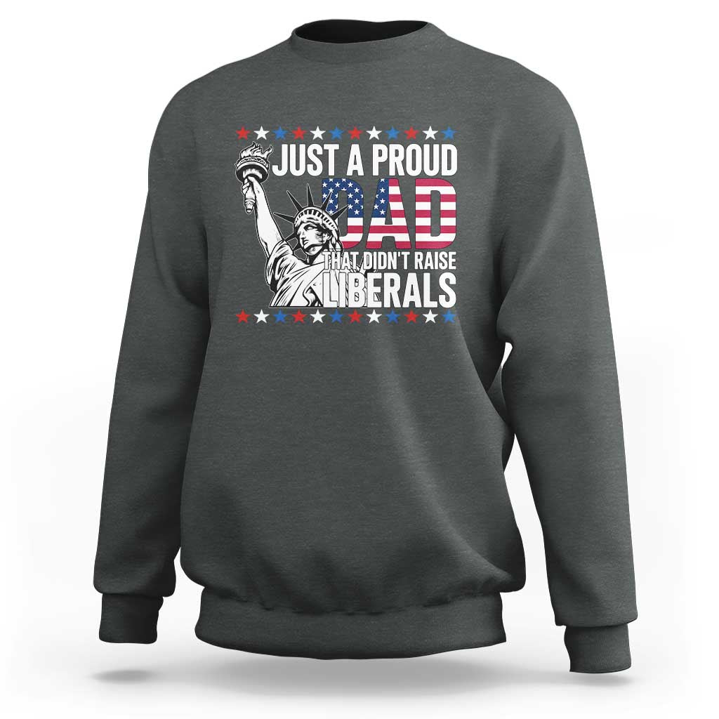 Just A Proud Dad that Didn't Raise Liberals Sweatshirt Funny Dad Man Saying