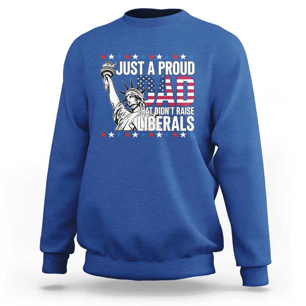 Just A Proud Dad that Didn't Raise Liberals Sweatshirt Funny Dad Man Saying