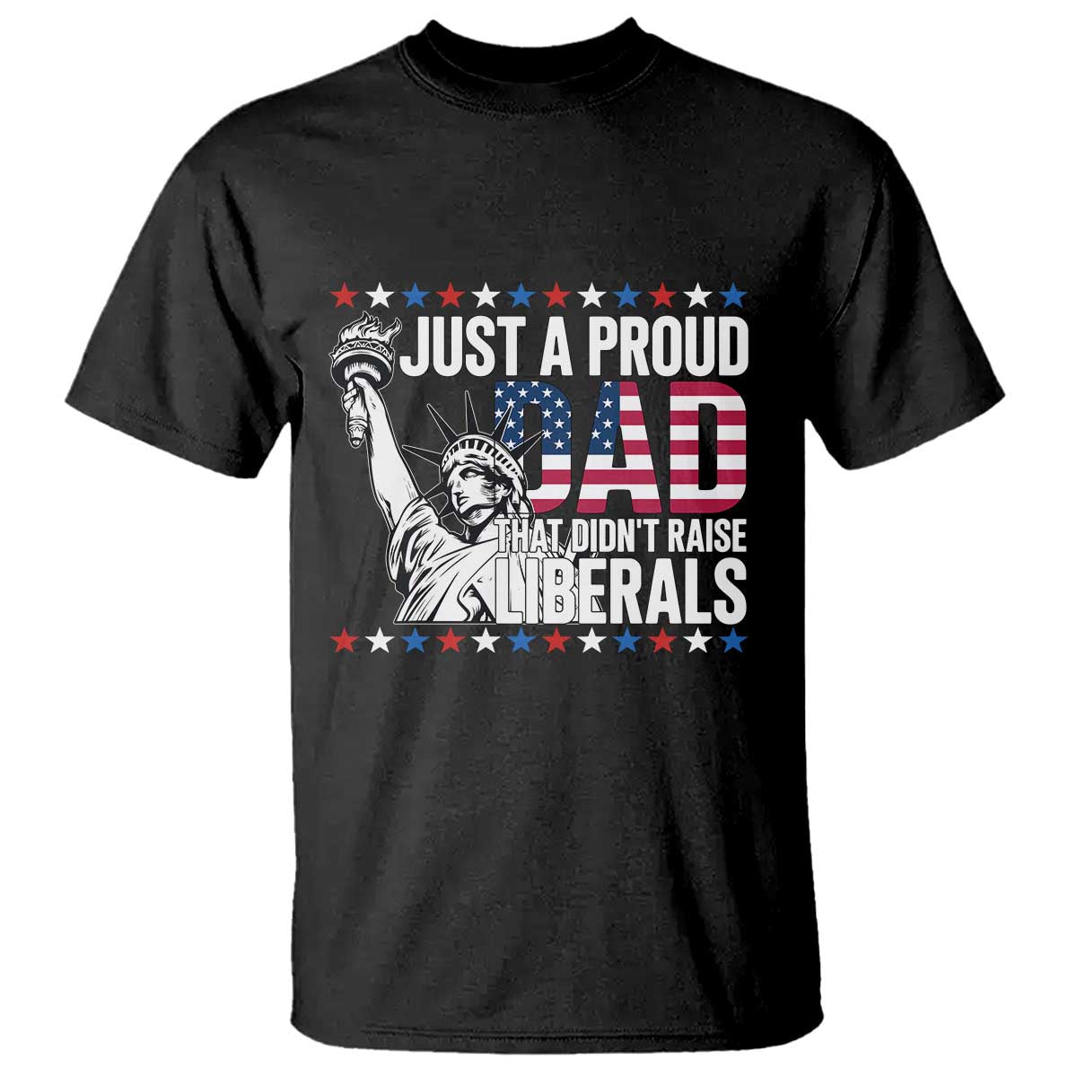 Just A Proud Dad that Didn't Raise Liberals T Shirt Funny Dad Man Saying