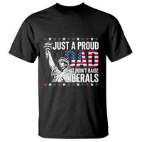 Just A Proud Dad that Didn't Raise Liberals T Shirt Funny Dad Man Saying