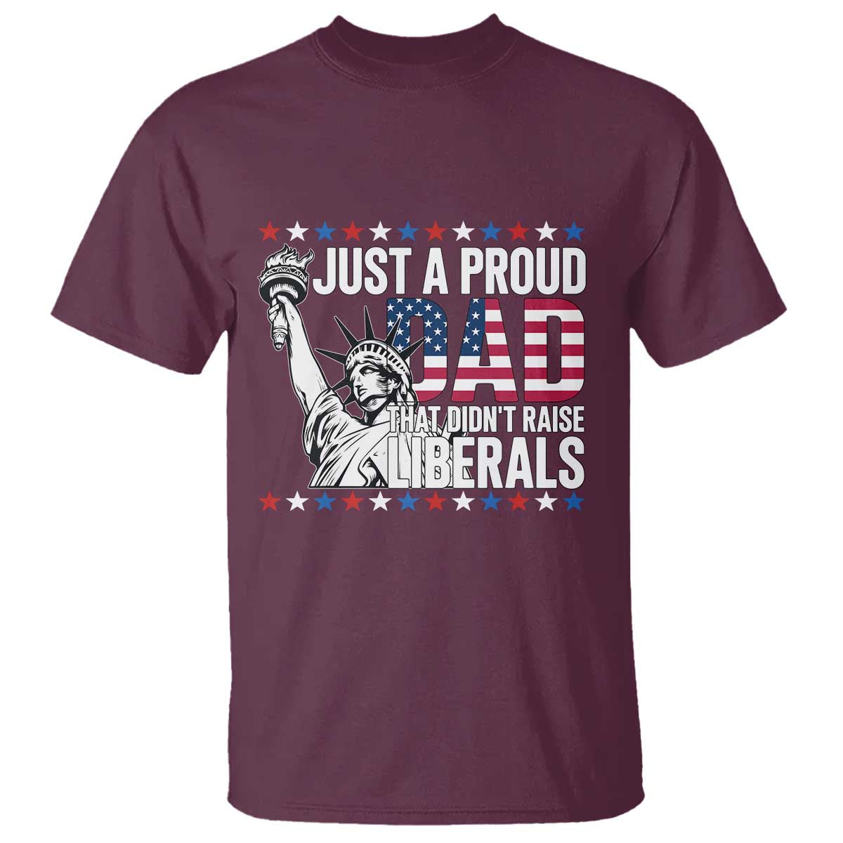 Just A Proud Dad that Didn't Raise Liberals T Shirt Funny Dad Man Saying