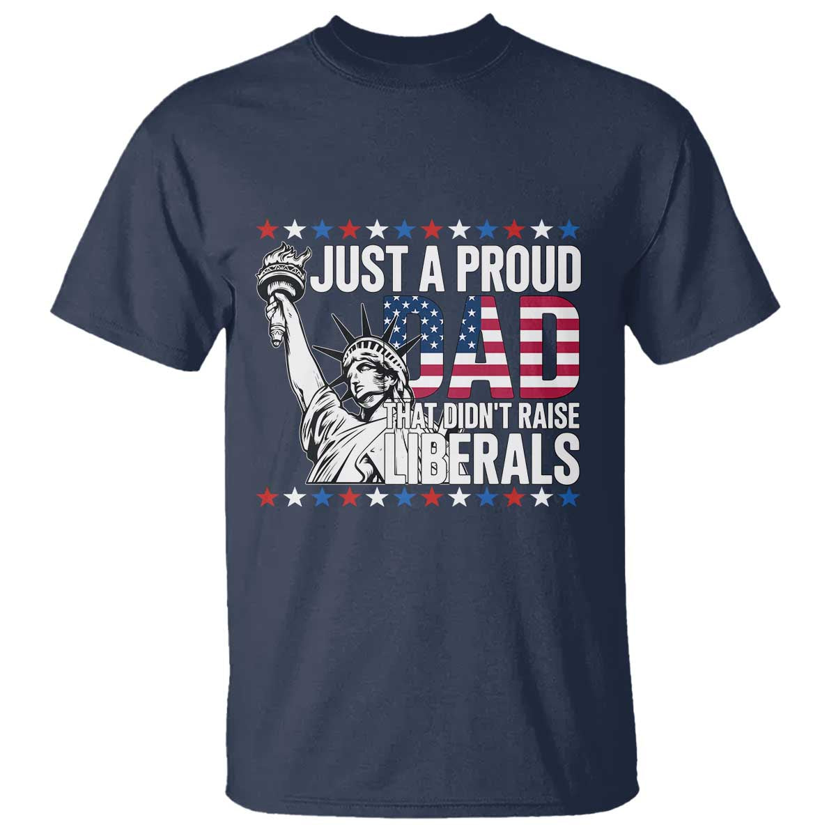 Just A Proud Dad that Didn't Raise Liberals T Shirt Funny Dad Man Saying