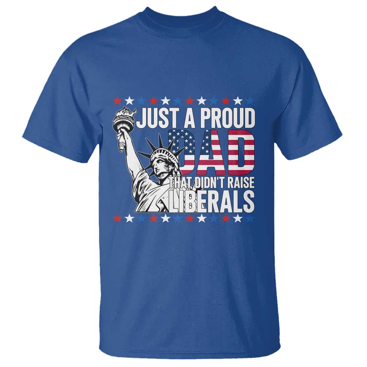 Just A Proud Dad that Didn't Raise Liberals T Shirt Funny Dad Man Saying