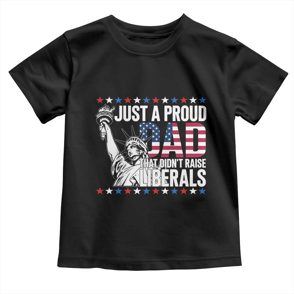 Just A Proud Dad that Didn't Raise Liberals Toddler T Shirt Funny Dad Man Saying