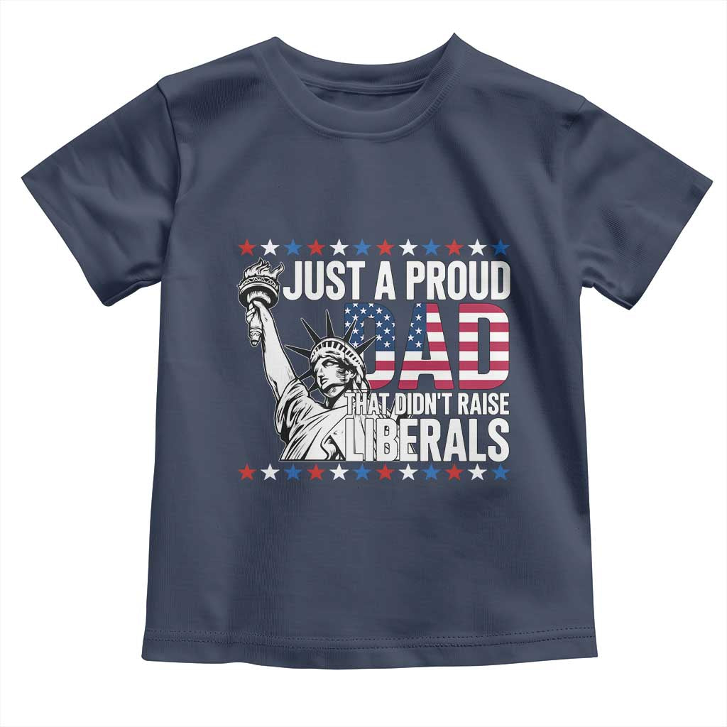 Just A Proud Dad that Didn't Raise Liberals Toddler T Shirt Funny Dad Man Saying