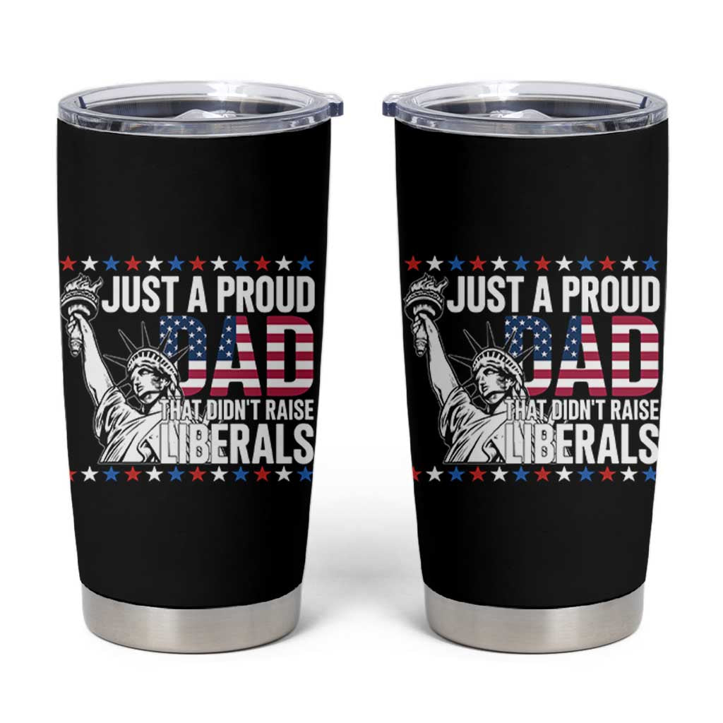 Just A Proud Dad that Didn't Raise Liberals Tumbler Cup Funny Dad Man Saying