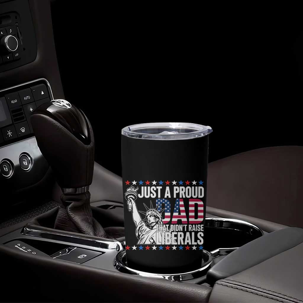 Just A Proud Dad that Didn't Raise Liberals Tumbler Cup Funny Dad Man Saying