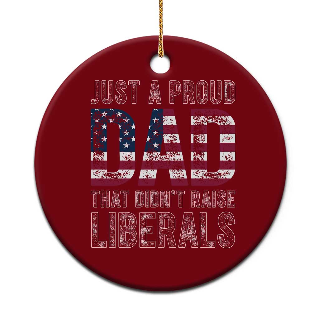 Just A Proud Dad that Didn't Raise Liberals Ceramic Ornament Funny Father's Day 4th of July