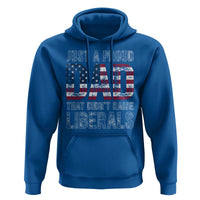 Just A Proud Dad that Didn't Raise Liberals Hoodie Funny Father's Day 4th of July