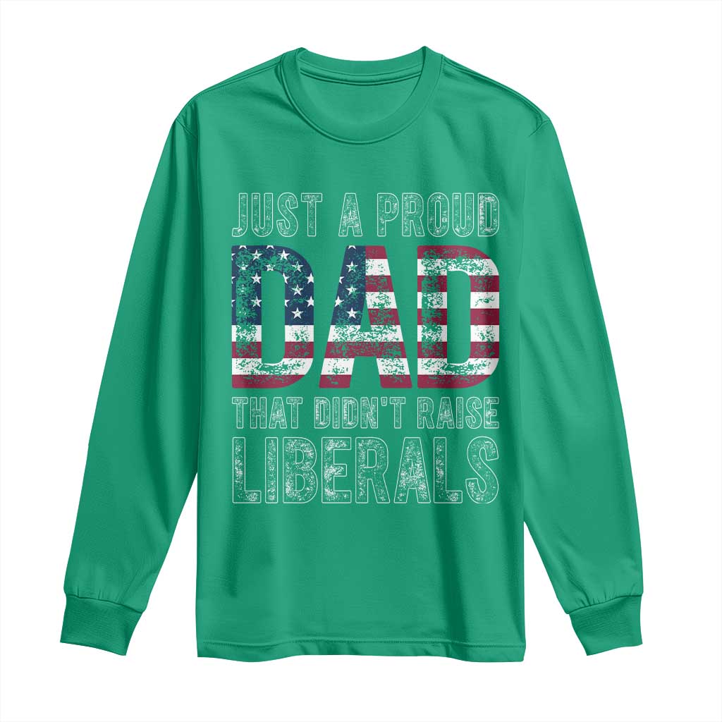 Just A Proud Dad that Didn't Raise Liberals Long Sleeve Shirt Funny Father's Day 4th of July