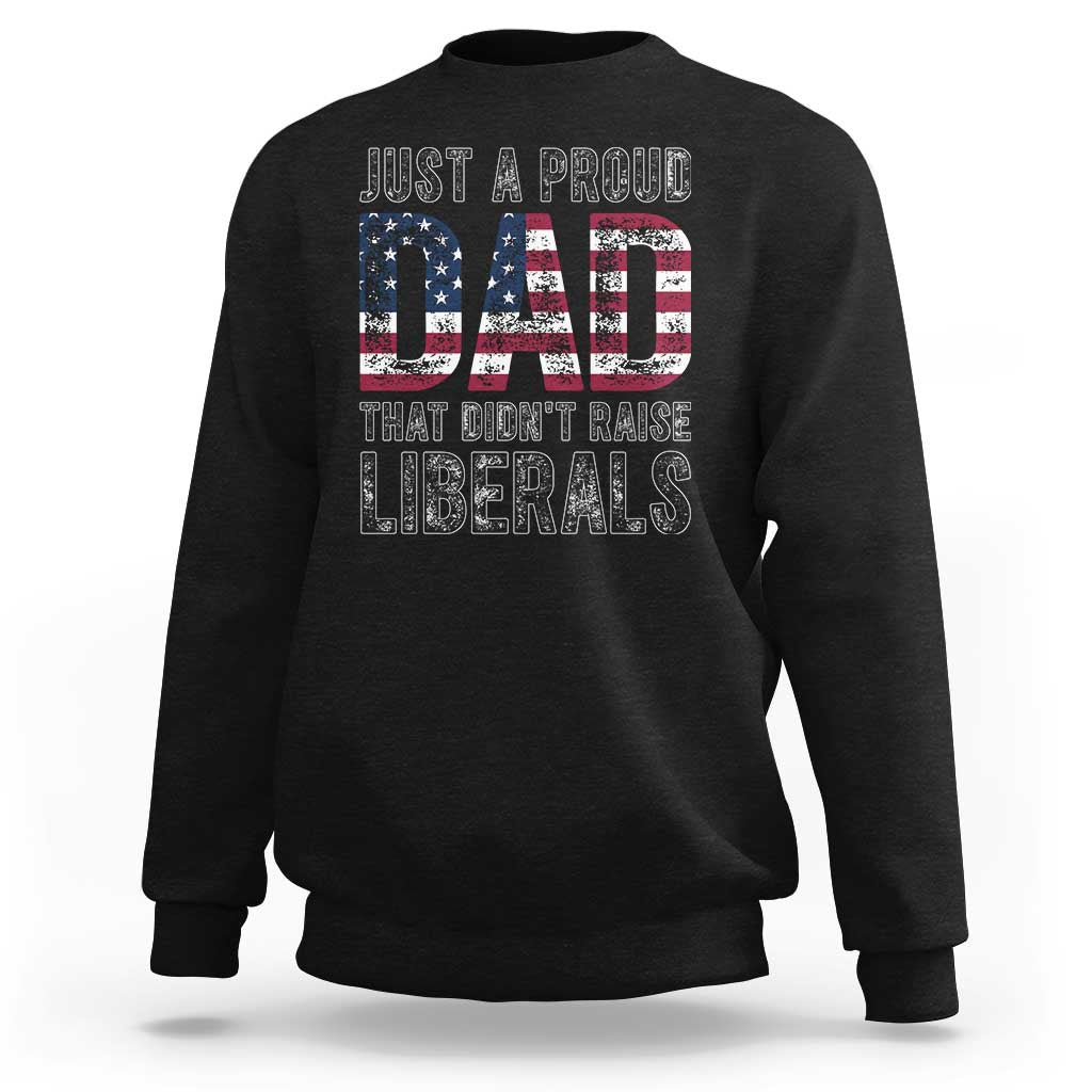 Just A Proud Dad that Didn't Raise Liberals Sweatshirt Funny Father's Day 4th of July