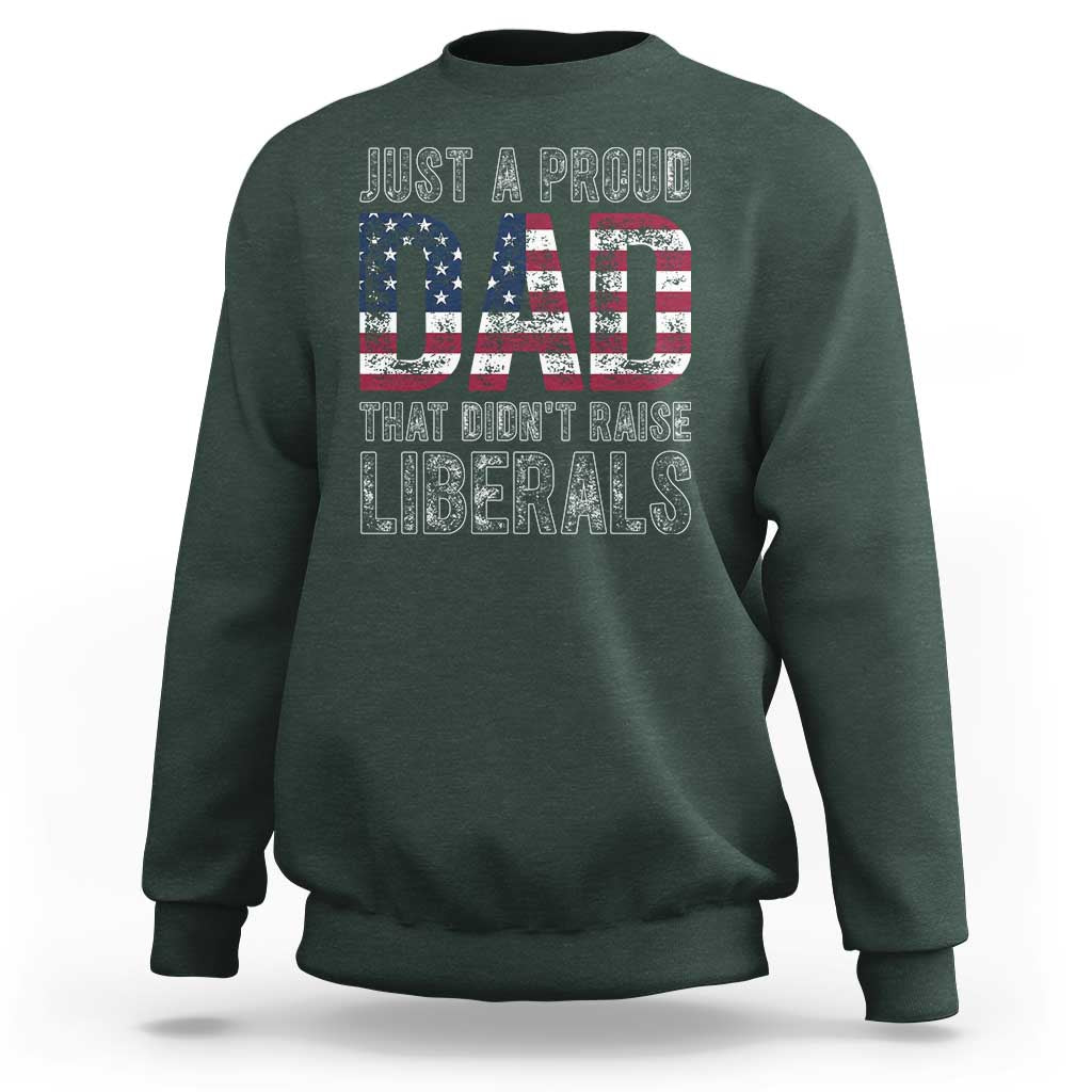 Just A Proud Dad that Didn't Raise Liberals Sweatshirt Funny Father's Day 4th of July