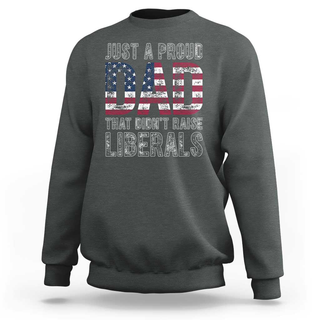 Just A Proud Dad that Didn't Raise Liberals Sweatshirt Funny Father's Day 4th of July