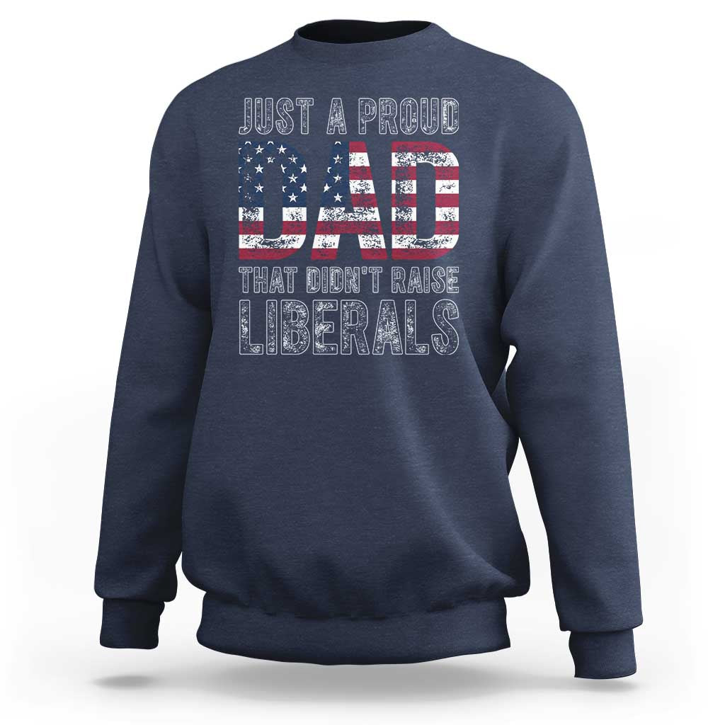 Just A Proud Dad that Didn't Raise Liberals Sweatshirt Funny Father's Day 4th of July