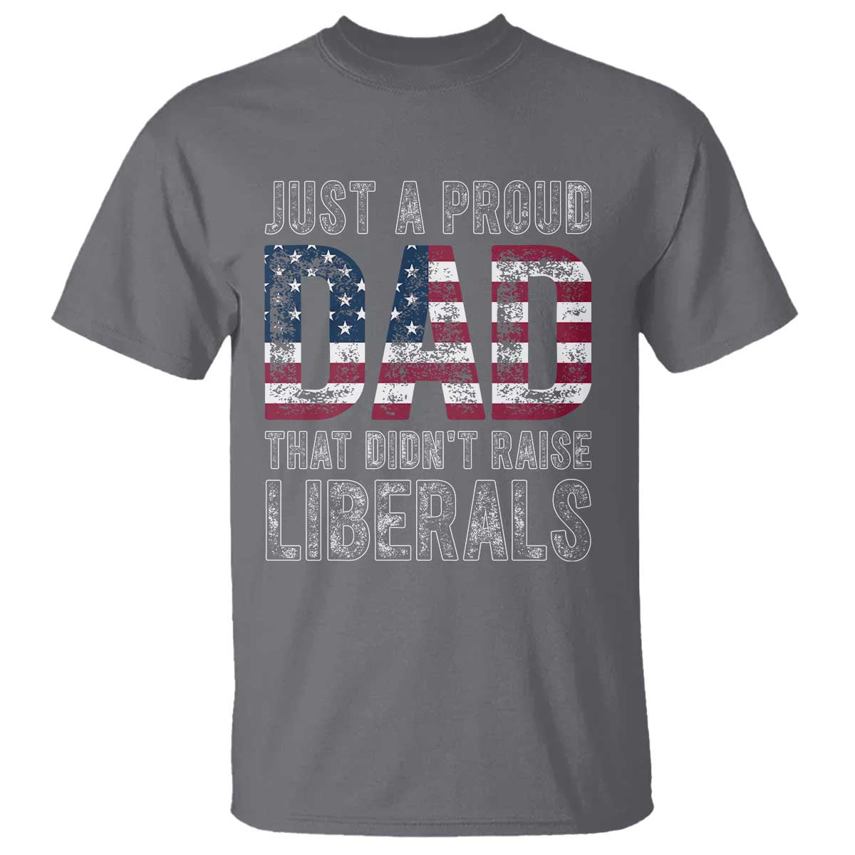 Just A Proud Dad that Didn't Raise Liberals T Shirt Funny Father's Day 4th of July