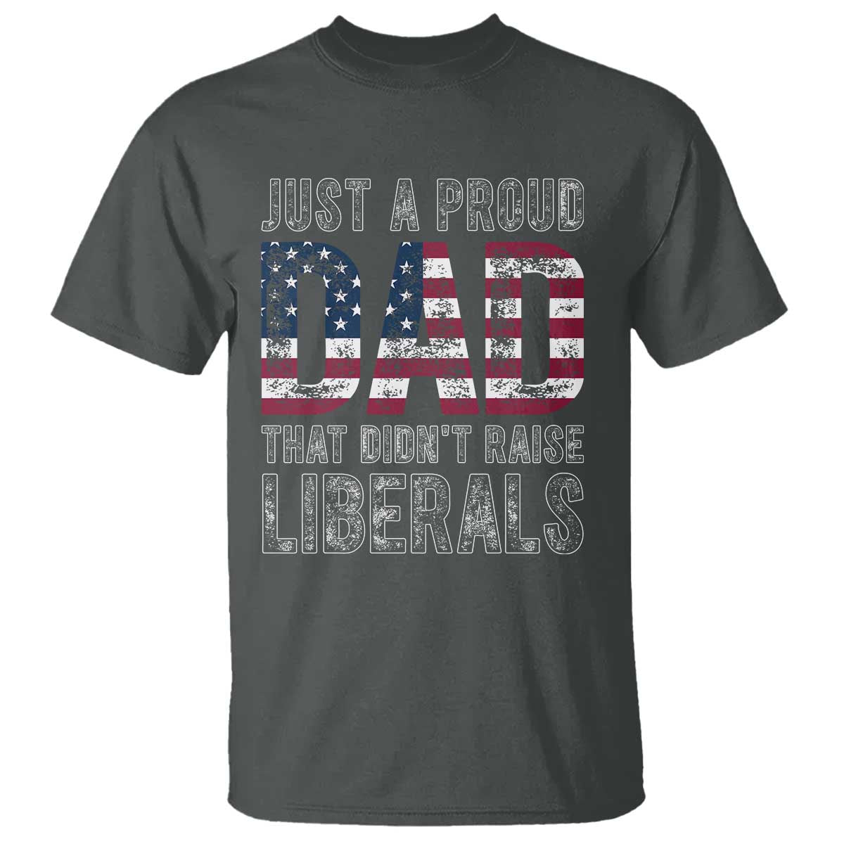 Just A Proud Dad that Didn't Raise Liberals T Shirt Funny Father's Day 4th of July