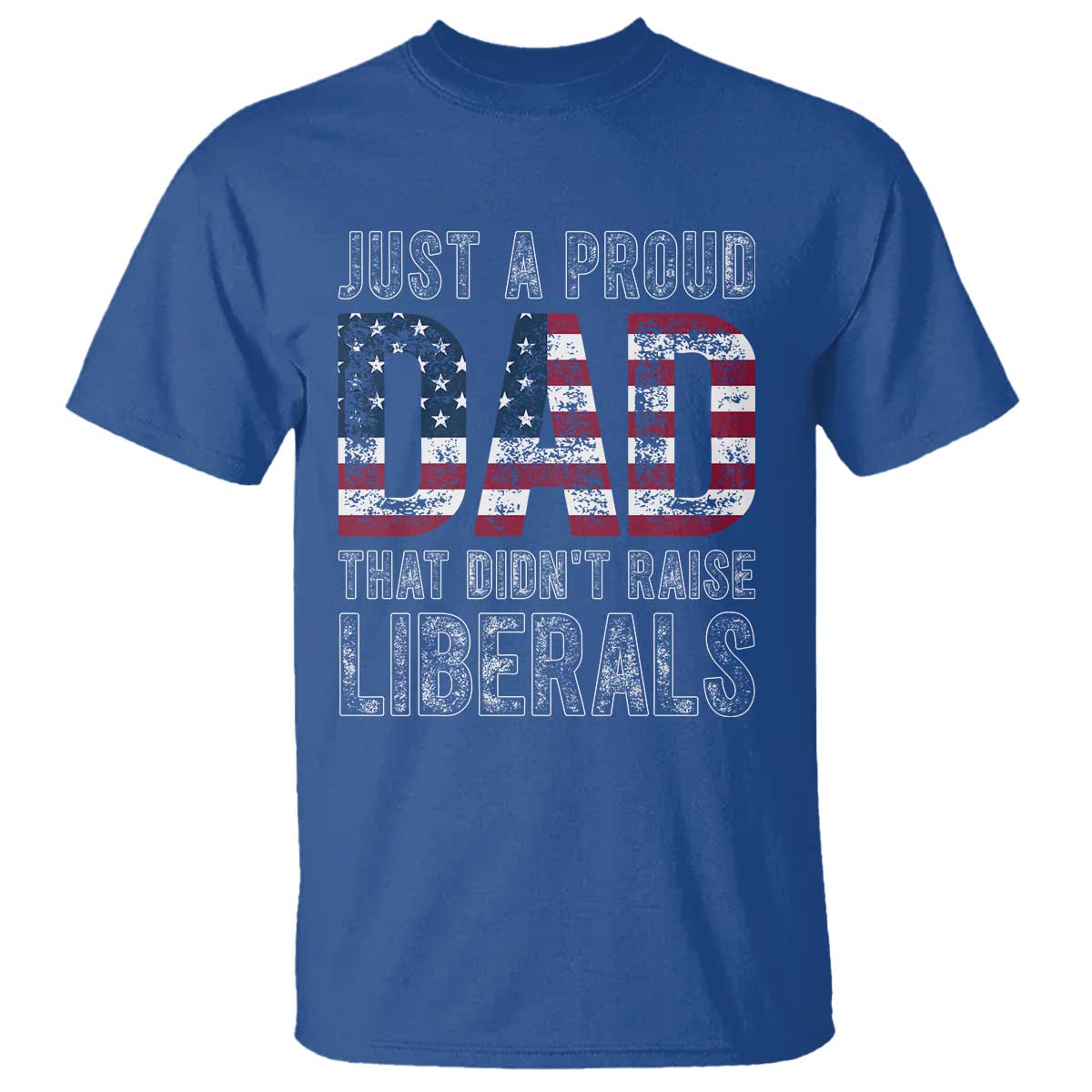 Just A Proud Dad that Didn't Raise Liberals T Shirt Funny Father's Day 4th of July