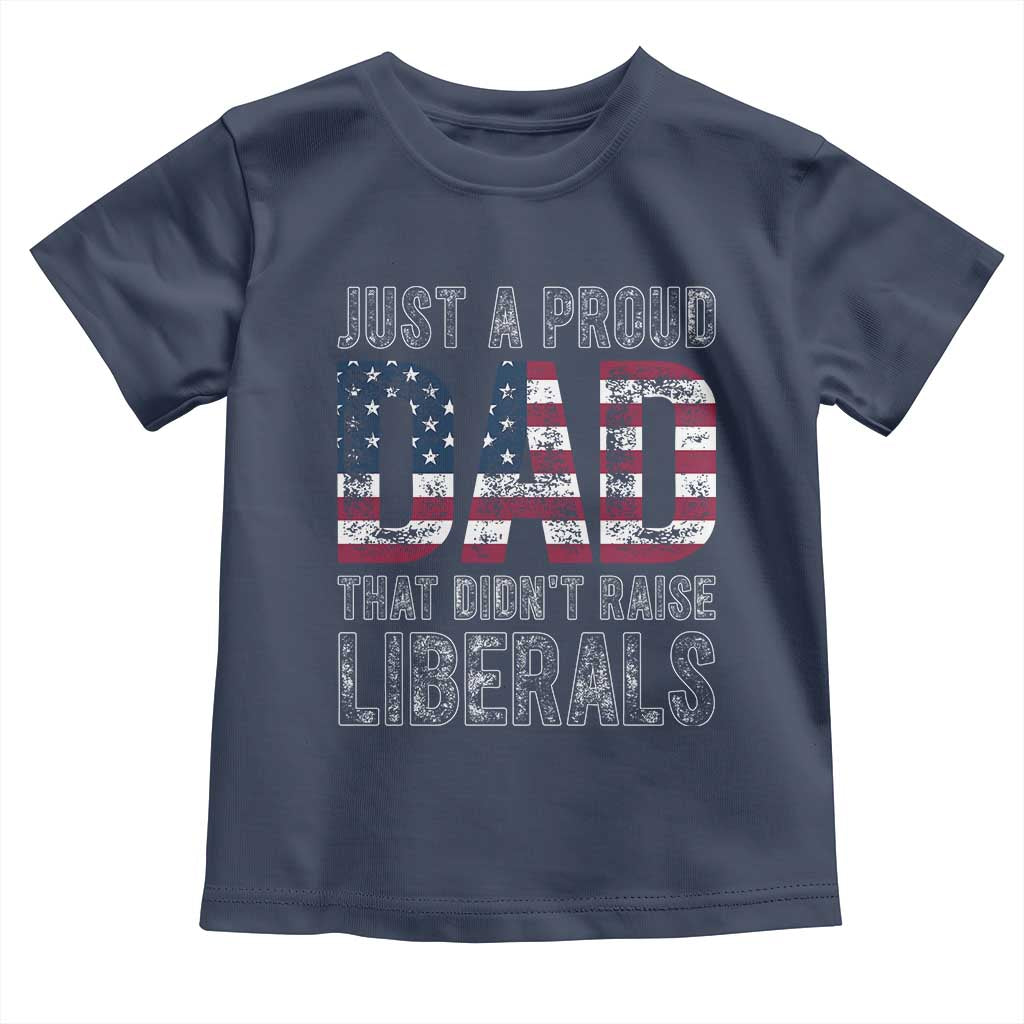 Just A Proud Dad that Didn't Raise Liberals Toddler T Shirt Funny Father's Day 4th of July