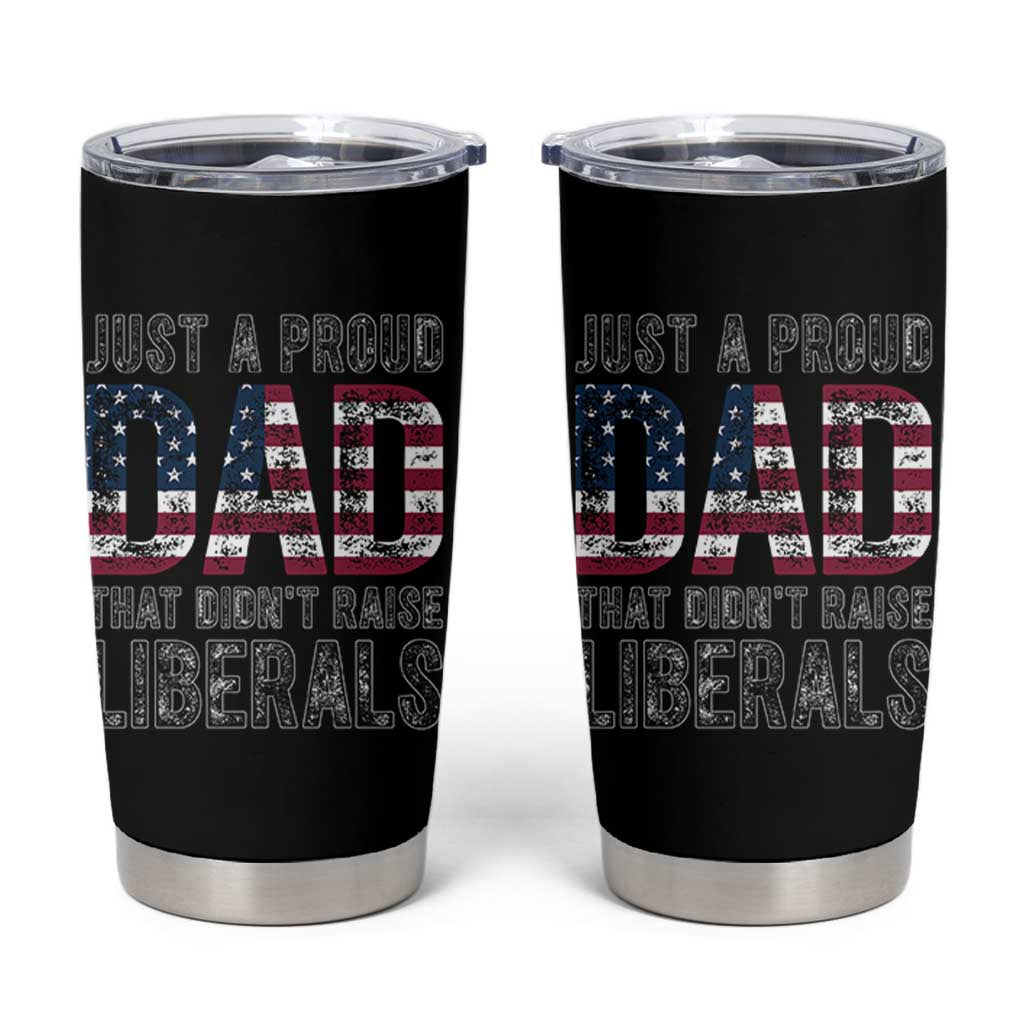 Just A Proud Dad that Didn't Raise Liberals Tumbler Cup Funny Father's Day 4th of July