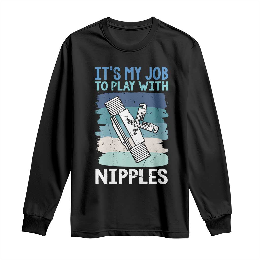 Funny Plumber Plumbing Long Sleeve Shirt It Is My Job To Play With Nipples - Wonder Print Shop