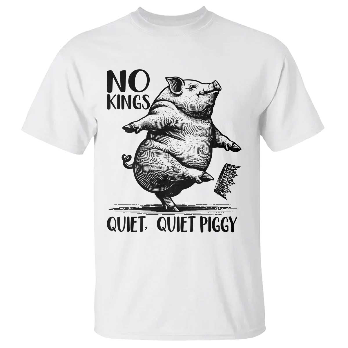 Quiet Piggy No Kings T Shirt Funny Sarcastic Political - Wonder Print Shop