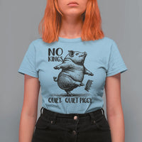 Quiet Piggy No Kings T Shirt For Women Funny Sarcastic Political - Wonder Print Shop
