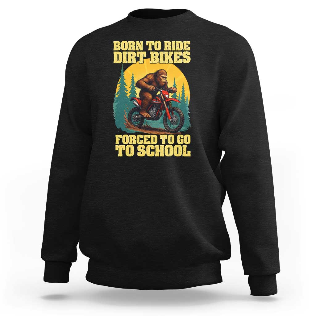 Funny Bigfoot Dirt Bike Sweatshirt Born To Ride Dirt Bikes Forced To Go To School - Wonder Print Shop