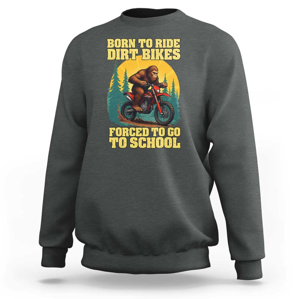 Funny Bigfoot Dirt Bike Sweatshirt Born To Ride Dirt Bikes Forced To Go To School - Wonder Print Shop