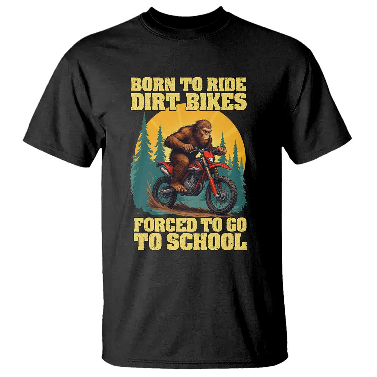 Funny Bigfoot Dirt Bike T Shirt Born To Ride Dirt Bikes Forced To Go To School - Wonder Print Shop