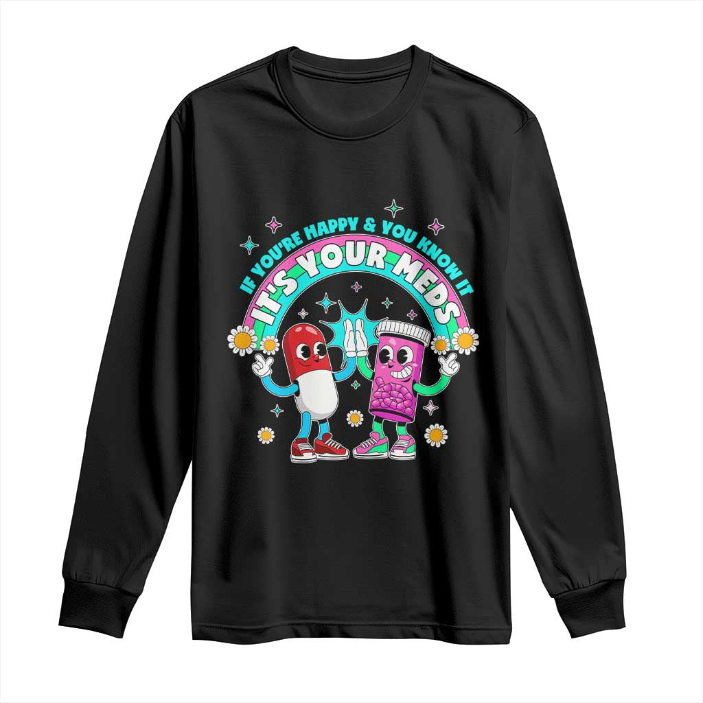 If You Are Happy And You Know It It Is Your Meds Long Sleeve Shirt Funny Pills Mental Health - Wonder Print Shop