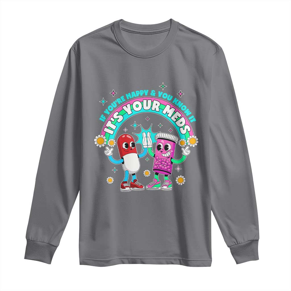 If You Are Happy And You Know It It Is Your Meds Long Sleeve Shirt Funny Pills Mental Health - Wonder Print Shop