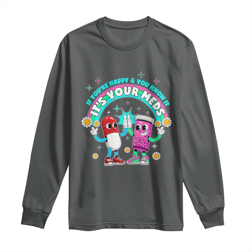 If You Are Happy And You Know It It Is Your Meds Long Sleeve Shirt Funny Pills Mental Health - Wonder Print Shop