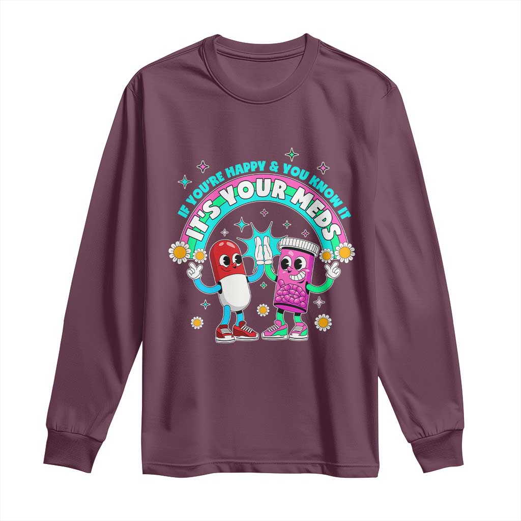 If You Are Happy And You Know It It Is Your Meds Long Sleeve Shirt Funny Pills Mental Health - Wonder Print Shop
