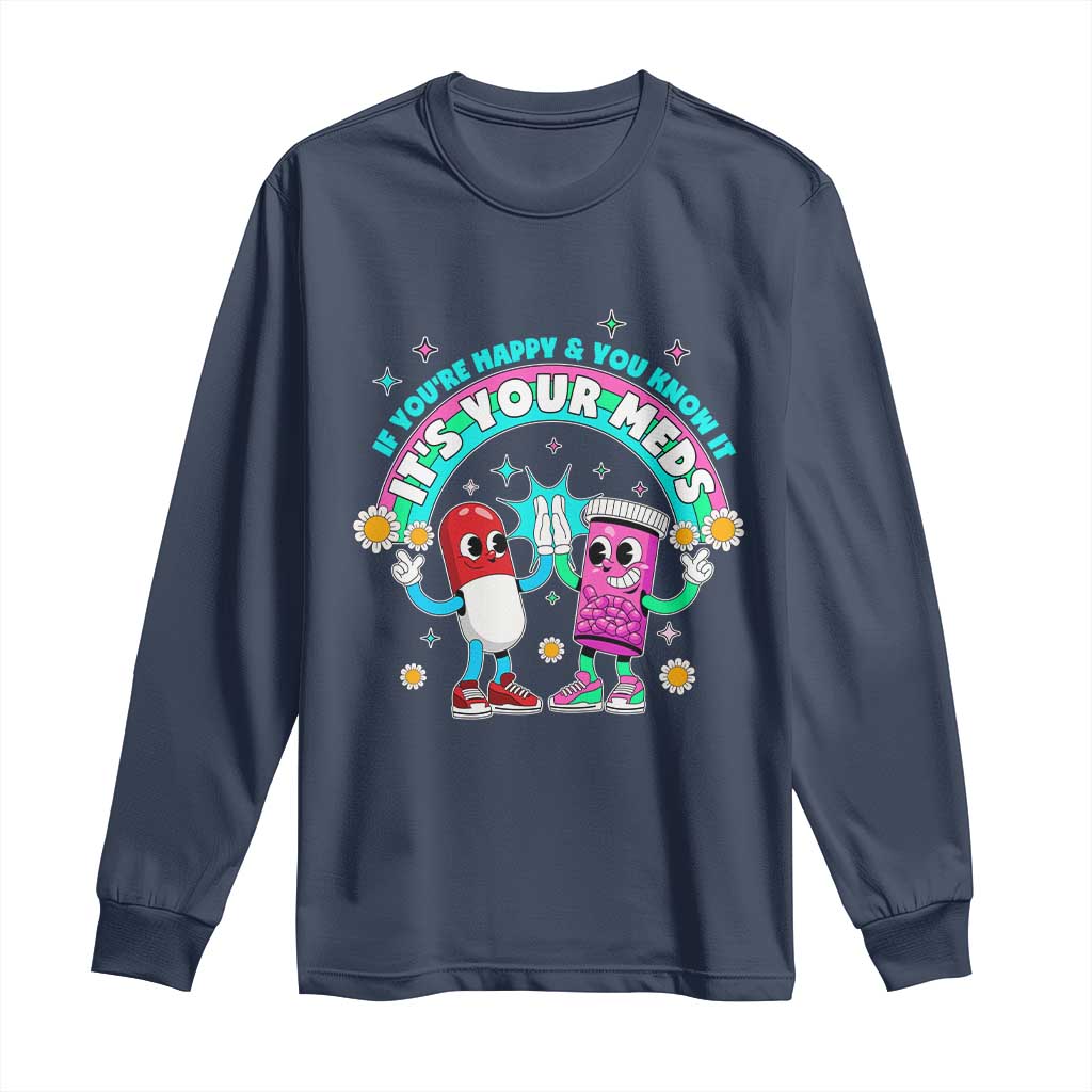 If You Are Happy And You Know It It Is Your Meds Long Sleeve Shirt Funny Pills Mental Health - Wonder Print Shop