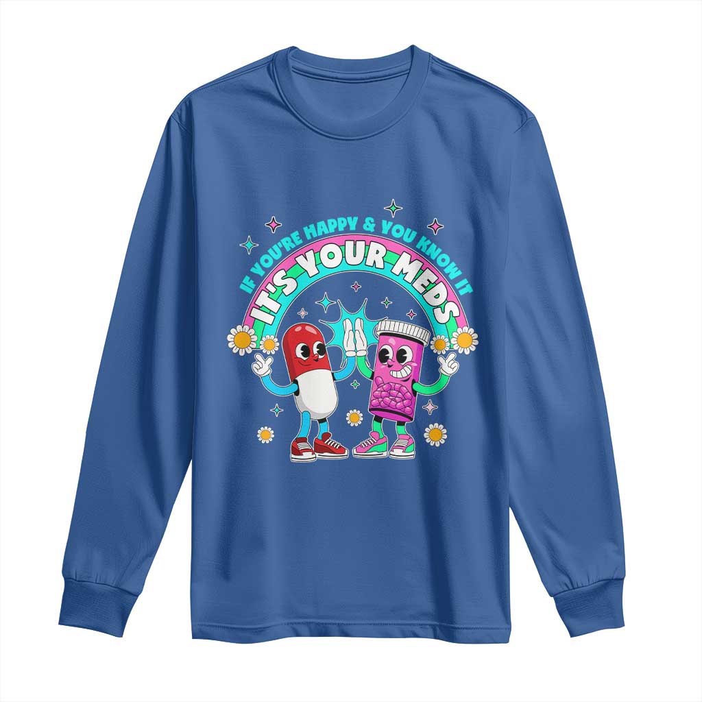 If You Are Happy And You Know It It Is Your Meds Long Sleeve Shirt Funny Pills Mental Health - Wonder Print Shop