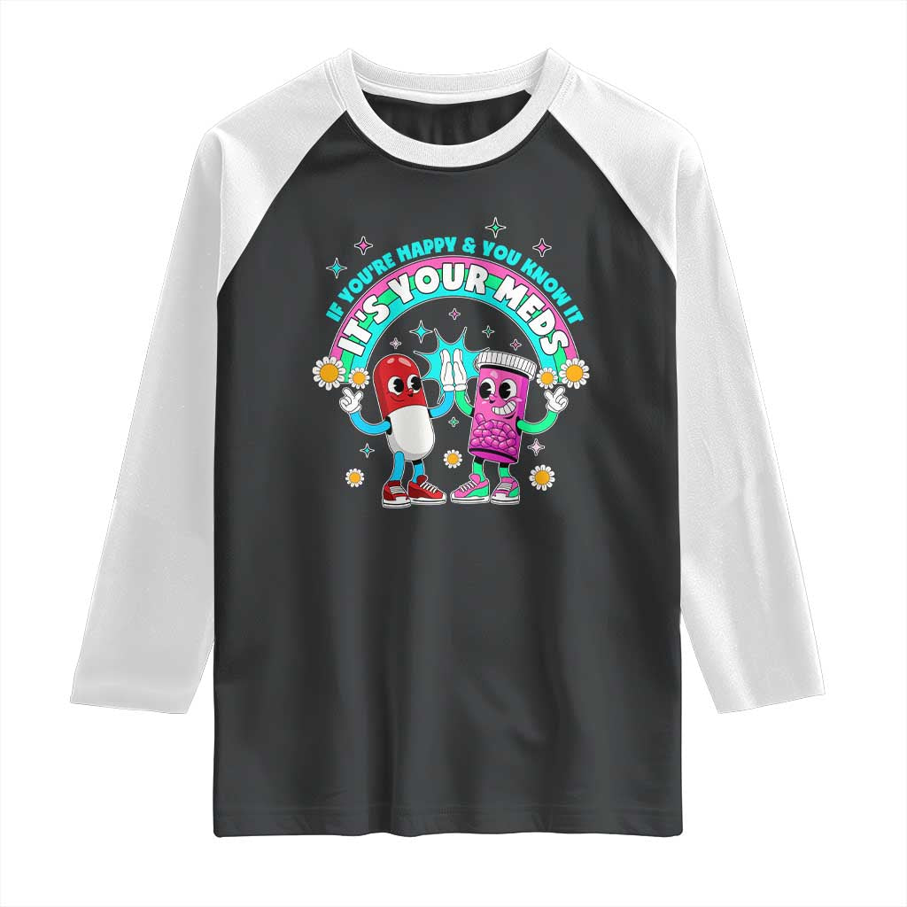 If You Are Happy And You Know It It Is Your Meds Raglan Shirt Funny Pills Mental Health - Wonder Print Shop