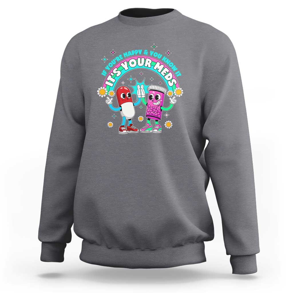 If You Are Happy And You Know It It Is Your Meds Sweatshirt Funny Pills Mental Health - Wonder Print Shop