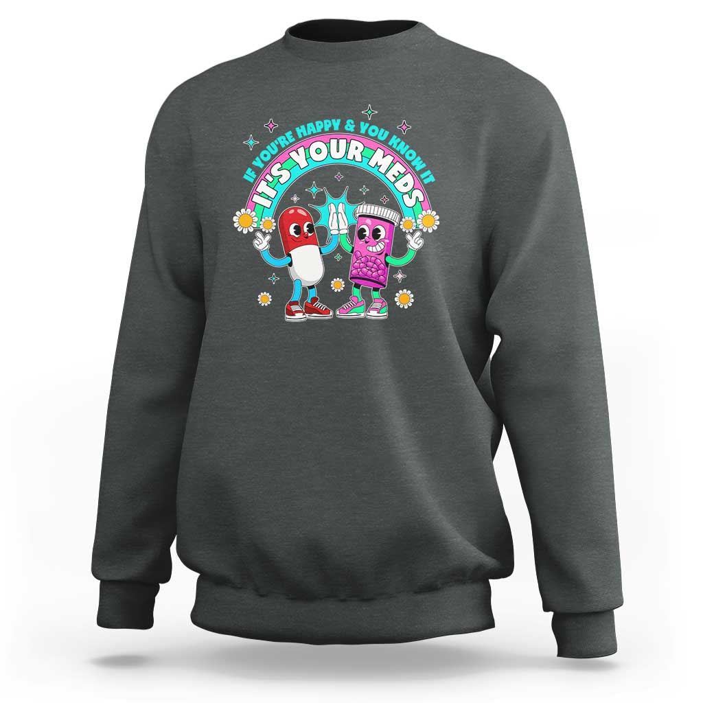 If You Are Happy And You Know It It Is Your Meds Sweatshirt Funny Pills Mental Health - Wonder Print Shop