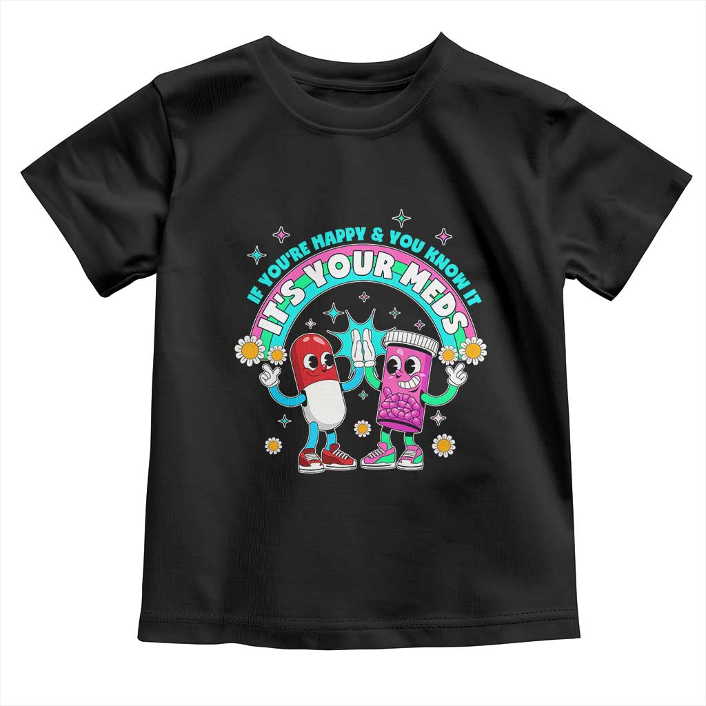 If You Are Happy And You Know It It Is Your Meds Toddler T Shirt Funny Pills Mental Health - Wonder Print Shop