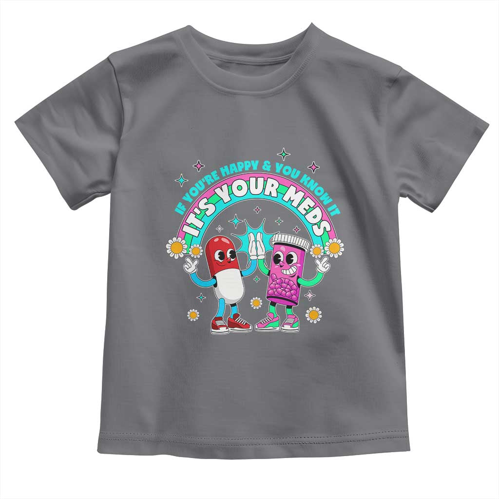 If You Are Happy And You Know It It Is Your Meds Toddler T Shirt Funny Pills Mental Health - Wonder Print Shop