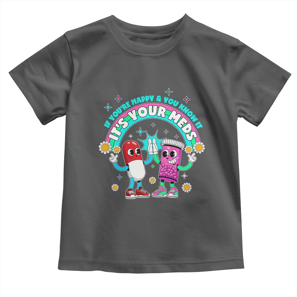 If You Are Happy And You Know It It Is Your Meds Toddler T Shirt Funny Pills Mental Health - Wonder Print Shop