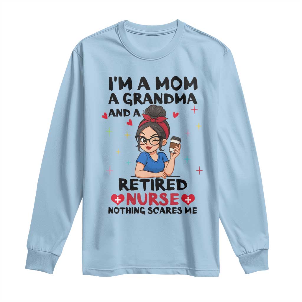 Funny Retirement Long Sleeve Shirt I Am A Mom And A Grandma And A Retired Nurse Nothing Scares Me - Wonder Print Shop