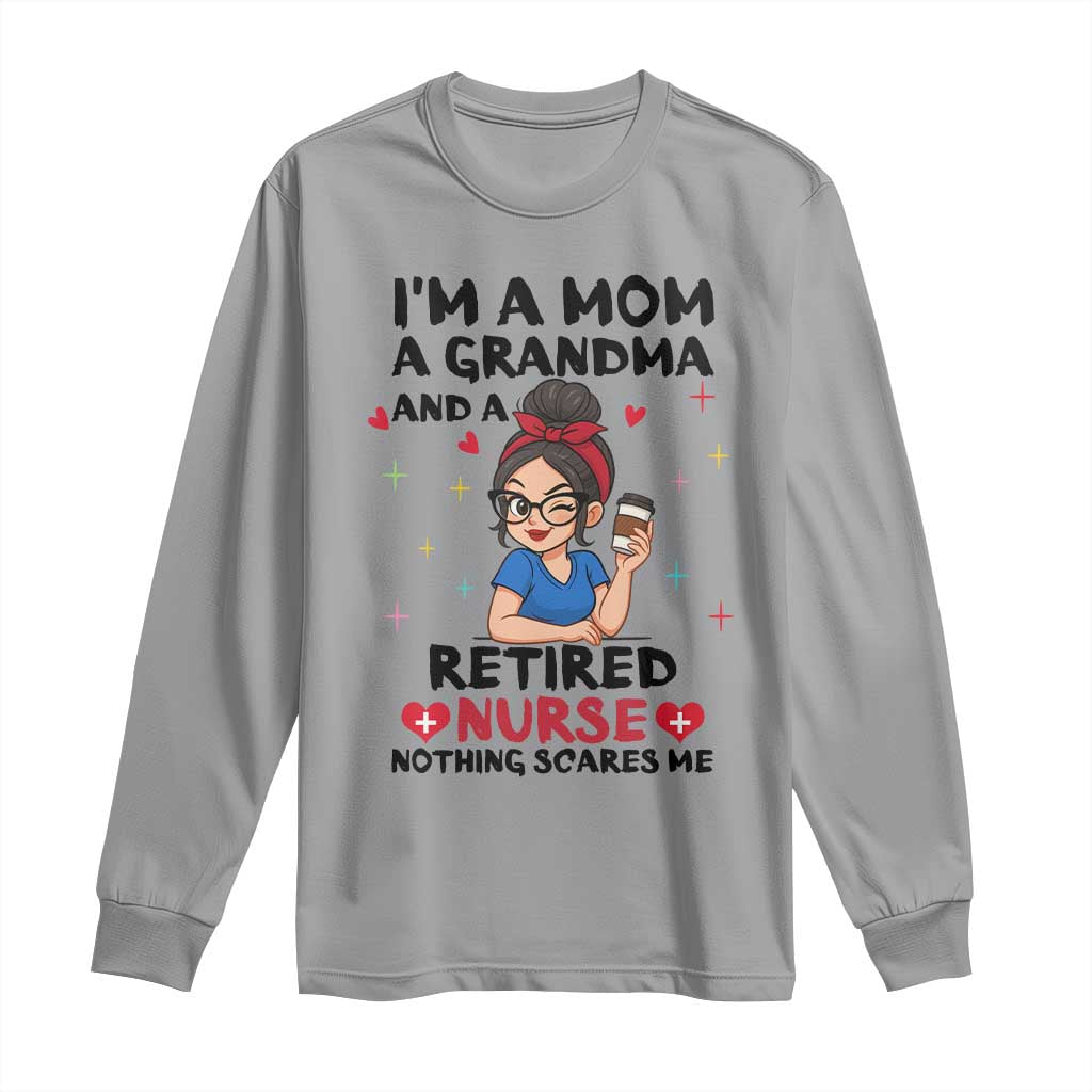 Funny Retirement Long Sleeve Shirt I Am A Mom And A Grandma And A Retired Nurse Nothing Scares Me - Wonder Print Shop