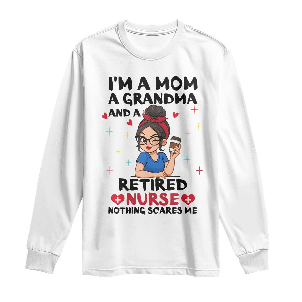 Funny Retirement Long Sleeve Shirt I Am A Mom And A Grandma And A Retired Nurse Nothing Scares Me - Wonder Print Shop
