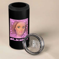 Funny Doll Face Meme 4 in 1 Can Cooler Tumbler Girl Be Serious
