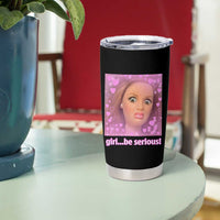 Funny Doll Face Meme Tumbler Cup Girl Be Serious