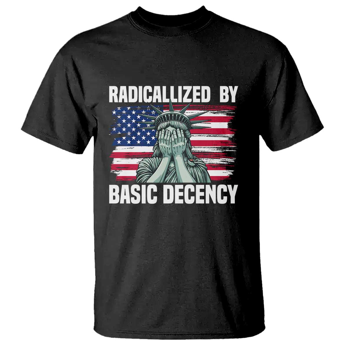 Statue of Liberty Patriotic T Shirt Radicalized By Basic Decency - Wonder Print Shop