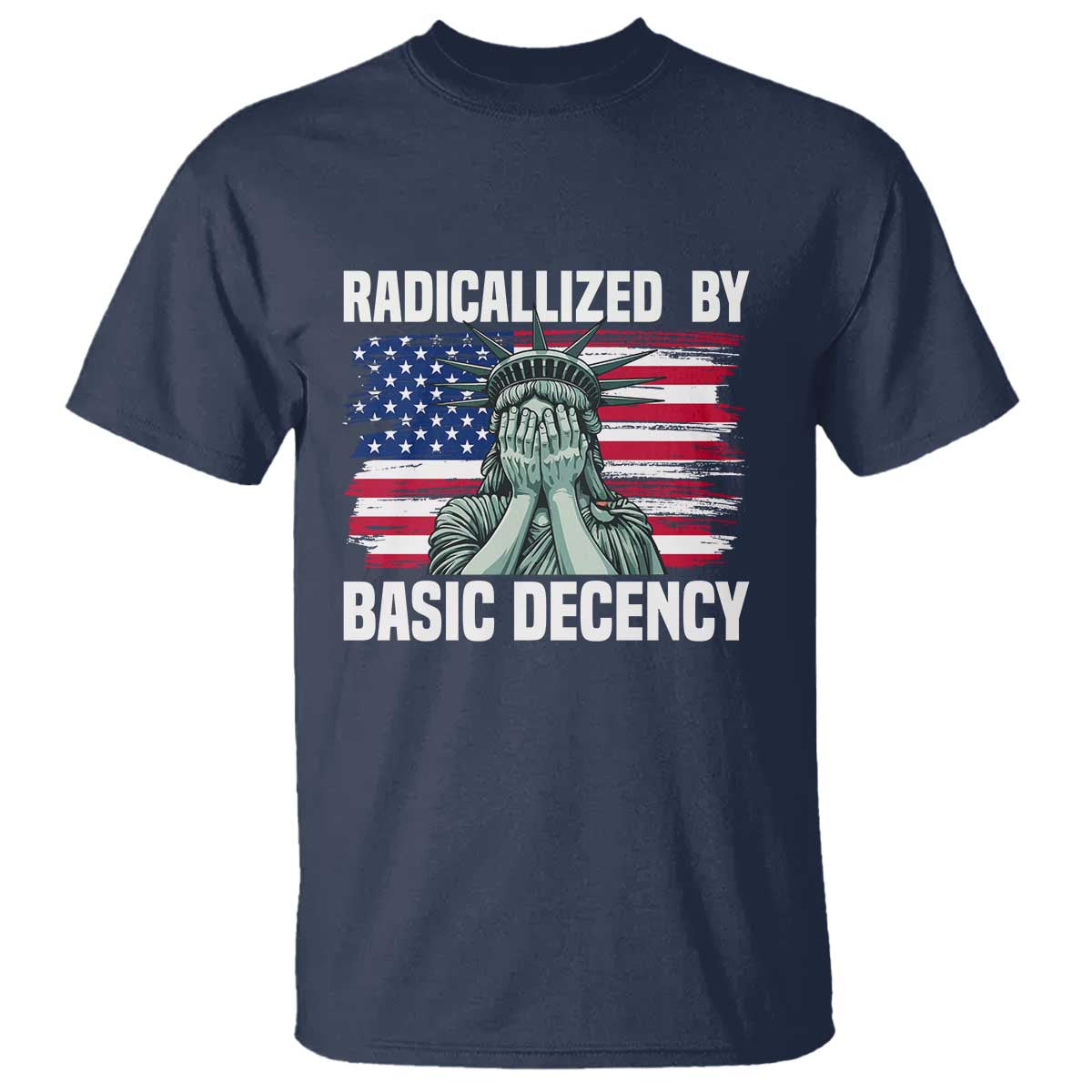 Statue of Liberty Patriotic T Shirt Radicalized By Basic Decency - Wonder Print Shop