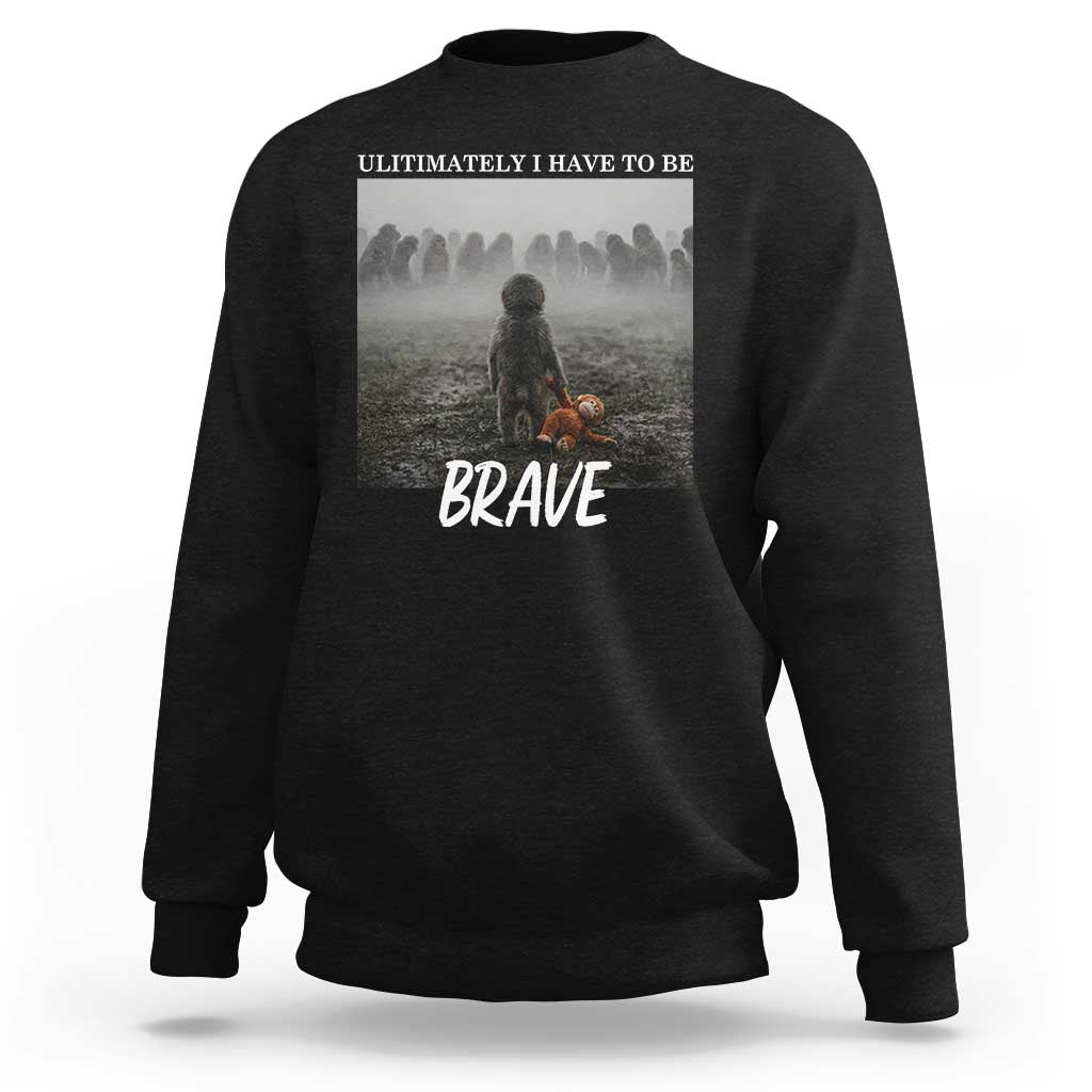 Sad Punch Monkey Sweatshirt Ultimately I Have To Be Brave